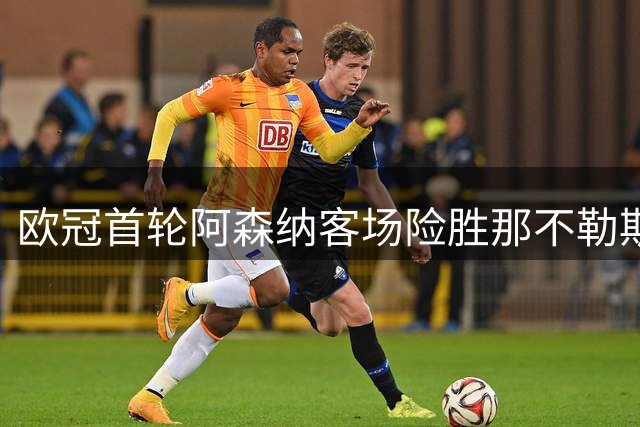 欧冠首轮阿森纳客场险胜那不勒斯改写战局